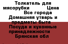 Толкатель для мясорубки zelmer › Цена ­ 400 - Все города Домашняя утварь и предметы быта » Посуда и кухонные принадлежности   . Брянская обл.